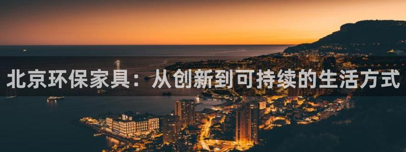 意昂5(KGAME)平台登陆官网：北京环保家具：从创新到可持