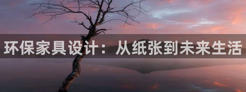 意昂5(KGAME)平台官网网址：环保家具设计：从纸张到未来