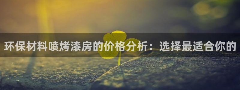 意昂5(KGAME)平台官网下载：环保材料喷烤漆房的价格分析