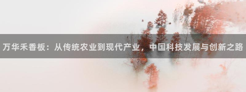 意昂5(KGAME)平台注册代理：万华禾香板：从传统农业到现