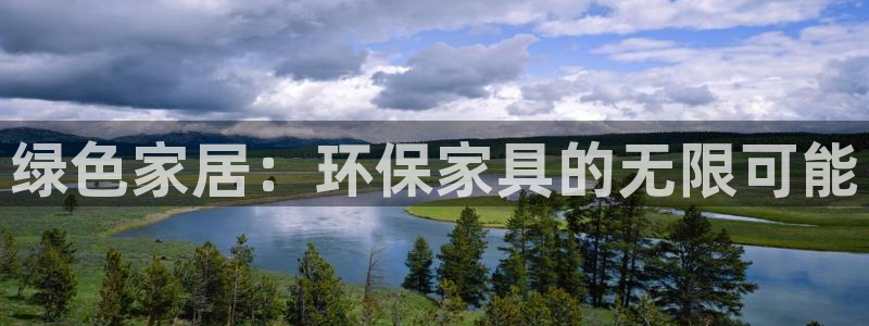 意昂5(KGAME)平台已注册入口：绿色家居：环保家具的无限